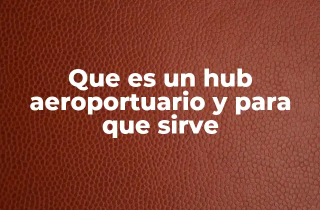 Que es un Hub Aeroportuario y para que Sirve
