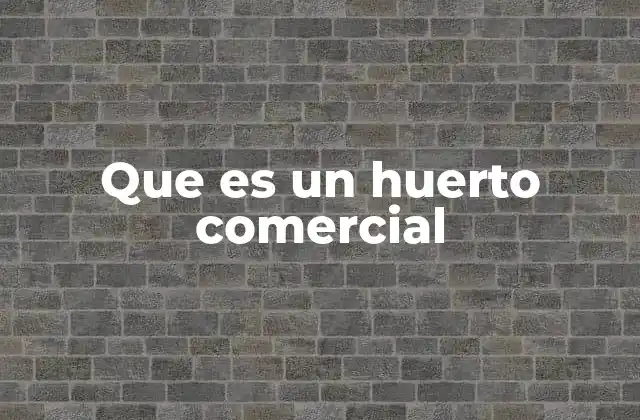 Que es un Huerto Comercial