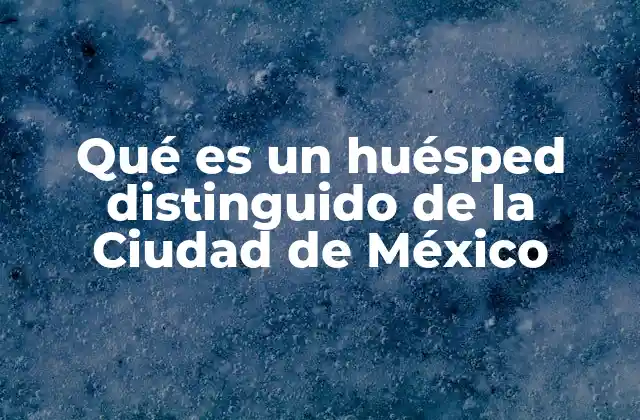Qué es un Huésped Distinguido de la Ciudad de México