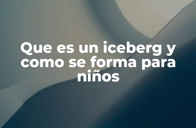 Que es un Iceberg y como Se Forma para Niños
