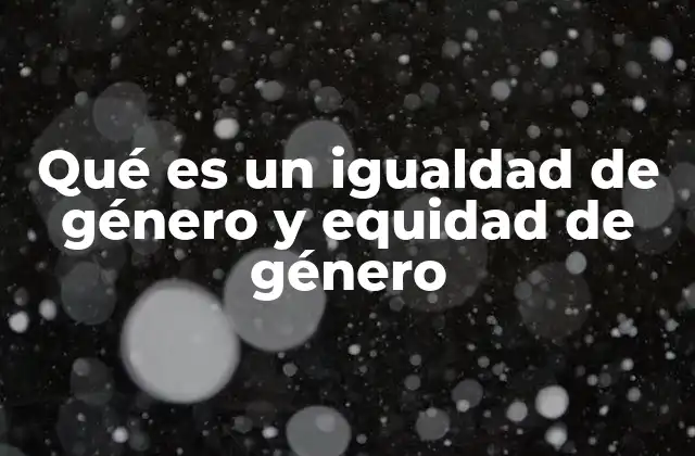 Qué es un Igualdad de Género y Equidad de Género