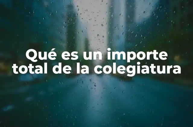 Qué es un Importe Total de la Colegiatura
