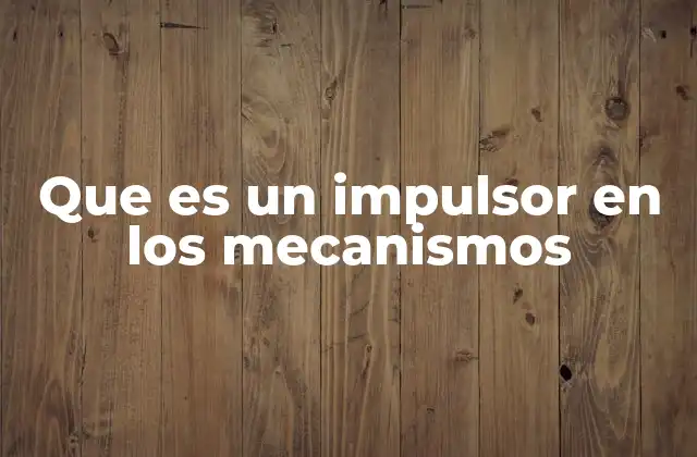 Que es un Impulsor en los Mecanismos