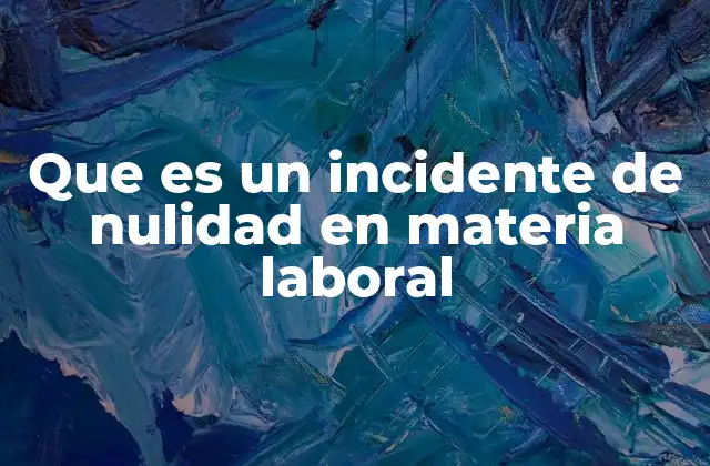 Que es un Incidente de Nulidad en Materia Laboral