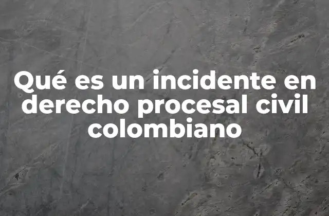 Qué es un Incidente en Derecho Procesal Civil Colombiano