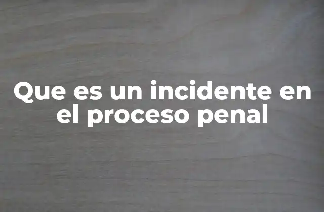 Que es un Incidente en el Proceso Penal