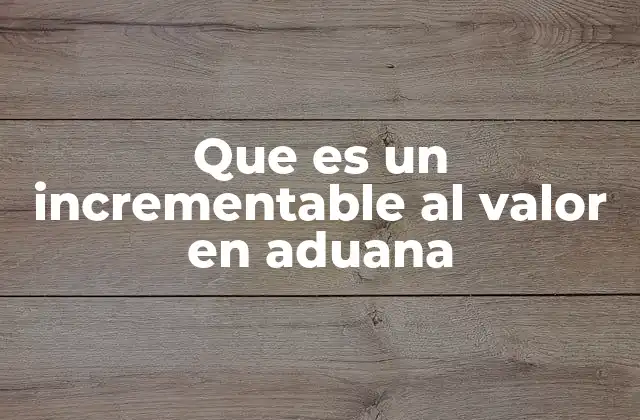 Cómo se calcula el valor aduanero con incrementables