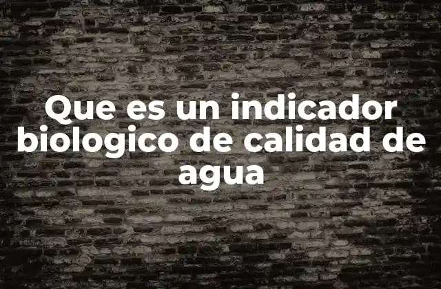 Que es un Indicador Biologico de Calidad de Agua