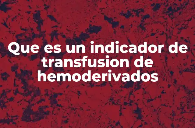 Que es un Indicador de Transfusion de Hemoderivados 2 La importancia de los indicadores en la gestión hospitalaria