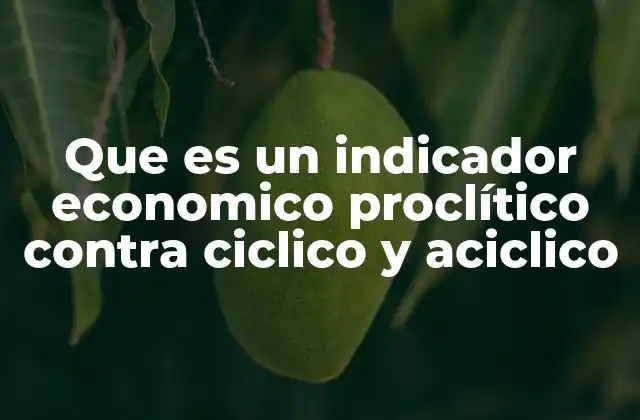 Que es un Indicador Economico Proclítico contra Ciclico y Aciclico