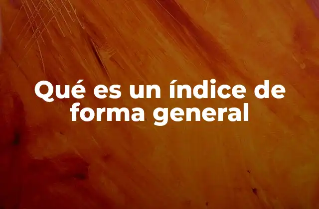 Qué es un Índice de Forma General 2 La importancia de los índices en la organización del conocimiento
