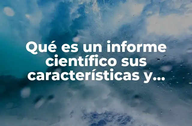 Qué es un Informe Científico Sus Características y Función