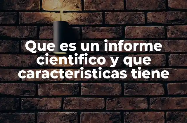 Que es un Informe Cientifico y que Caracteristicas Tiene