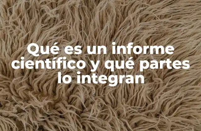 Qué es un Informe Científico y Qué Partes Lo Integran