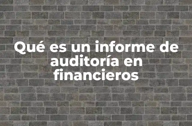 Qué es un Informe de Auditoría en Financieros