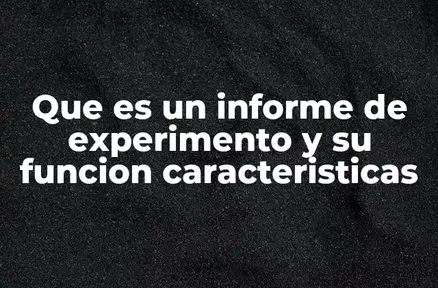 Que es un Informe de Experimento y Su Funcion Caracteristicas