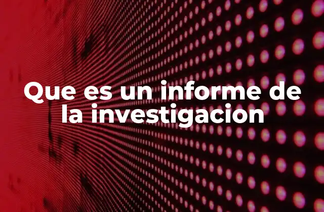 Que es un Informe de la Investigacion