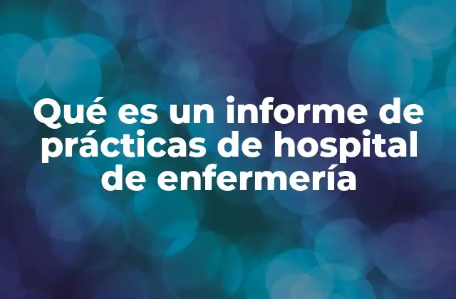 Qué es un Informe de Prácticas de Hospital de Enfermería 2 El rol del informe en la formación del profesional de enfermería