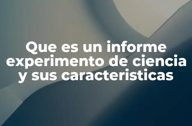 Que es un Informe Experimento de Ciencia y Sus Caracteristicas
