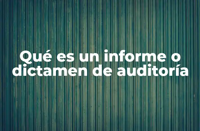 Qué es un Informe o Dictamen de Auditoría