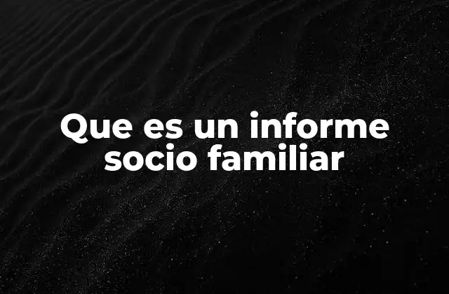 Que es un Informe Socio Familiar