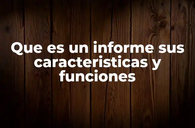 Que es un Informe Sus Caracteristicas y Funciones