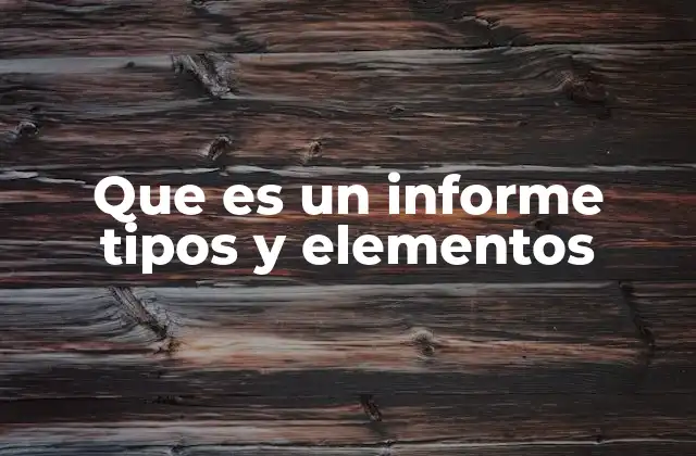 Que es un Informe Tipos y Elementos