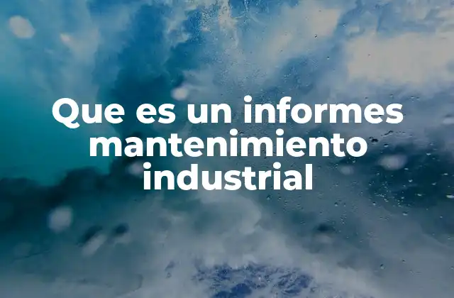 Que es un Informes Mantenimiento Industrial