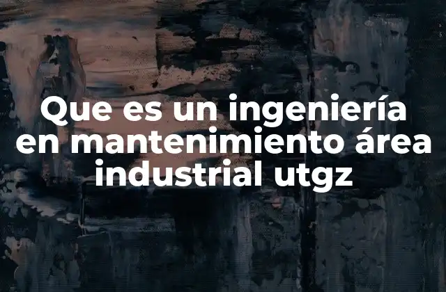 Que es un Ingeniería en Mantenimiento Área Industrial Utgz