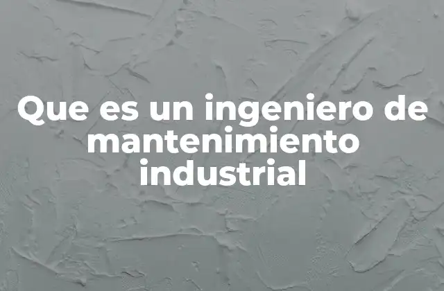 Que es un Ingeniero de Mantenimiento Industrial