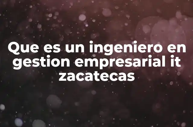 Que es un Ingeniero en Gestion Empresarial It Zacatecas