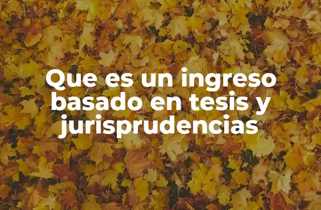 Que es un Ingreso Basado en Tesis y Jurisprudencias