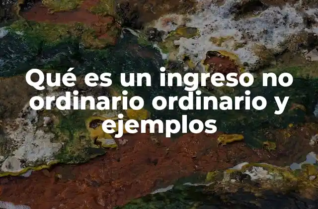 Qué es un Ingreso No Ordinario Ordinario y Ejemplos