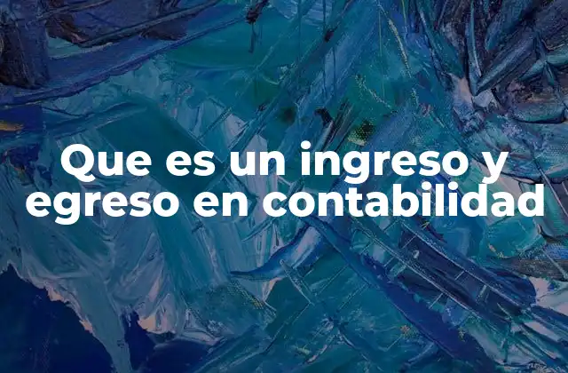 Que es un Ingreso y Egreso en Contabilidad