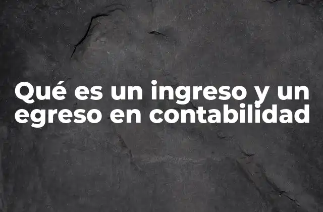 Qué es un Ingreso y un Egreso en Contabilidad