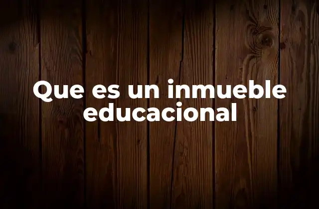 Que es un Inmueble Educacional