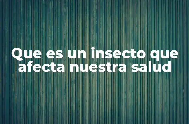 Que es un Insecto que Afecta Nuestra Salud