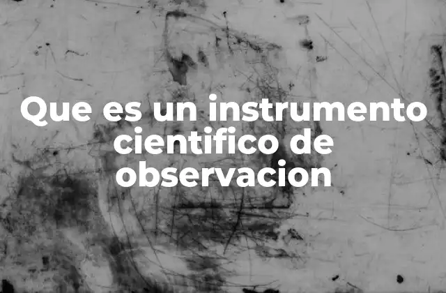 Que es un Instrumento Cientifico de Observacion 2 Herramientas esenciales para explorar lo invisible