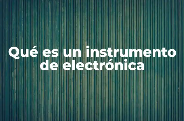 Qué es un Instrumento de Electrónica