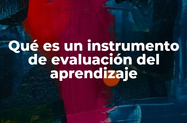 Qué es un Instrumento de Evaluación Del Aprendizaje