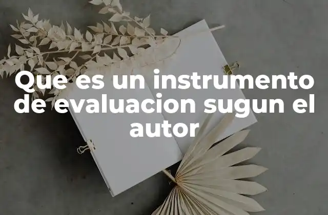 Que es un Instrumento de Evaluacion Sugun el Autor