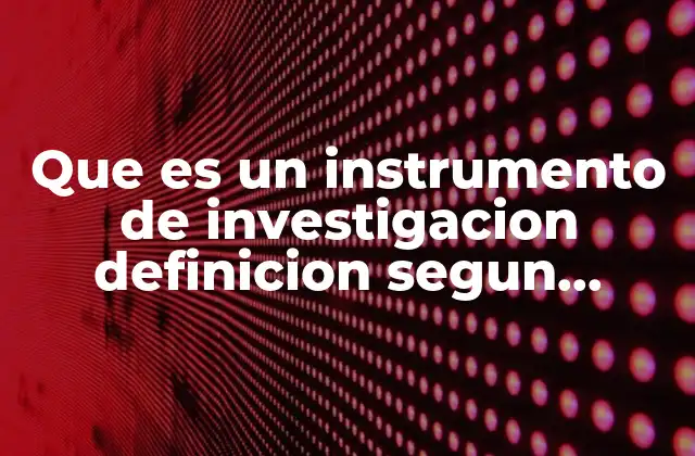Que es un Instrumento de Investigacion Definicion Segun Autores