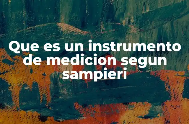 Que es un Instrumento de Medicion Segun Sampieri 2 El papel de los instrumentos de medición en la investigación científica