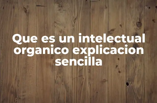 Que es un Intelectual Organico Explicacion Sencilla