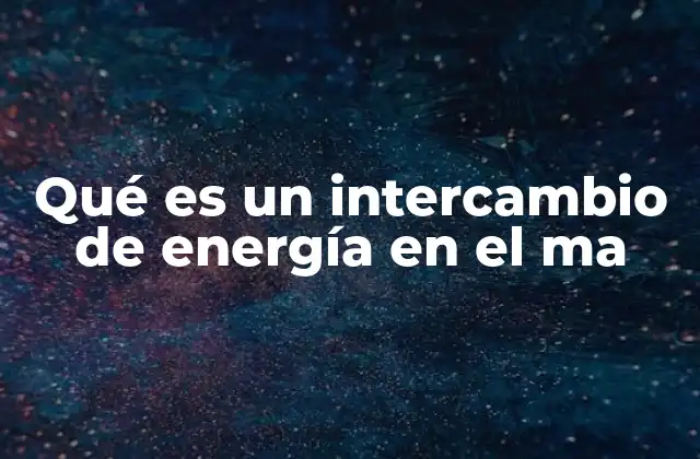 Qué es un Intercambio de Energía en el Ma