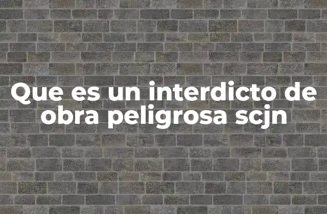 Que es un Interdicto de Obra Peligrosa Scjn