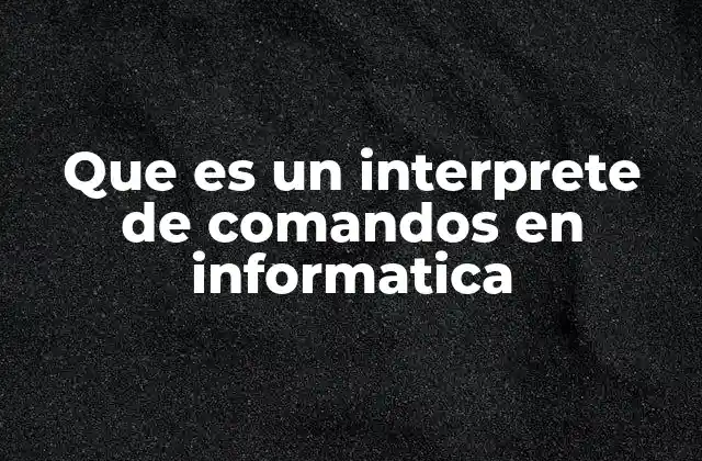 Que es un Interprete de Comandos en Informatica 2 La interfaz entre el usuario y el sistema operativo