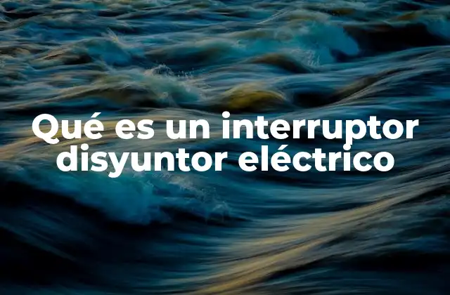 Qué es un Interruptor Disyuntor Eléctrico
