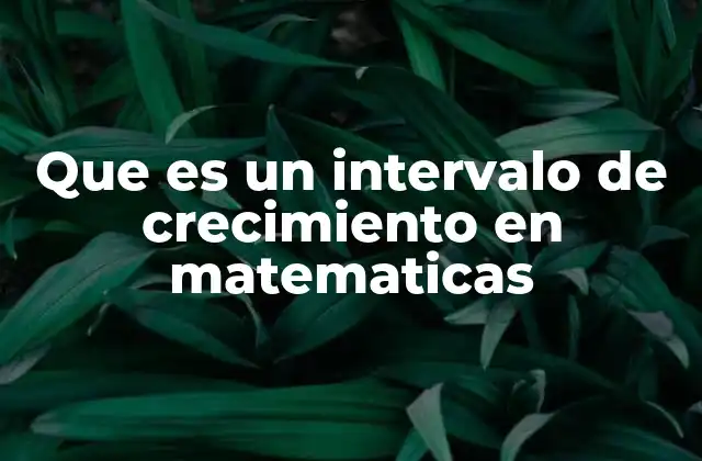 Que es un Intervalo de Crecimiento en Matematicas 2 El papel del intervalo de crecimiento en el análisis de funciones