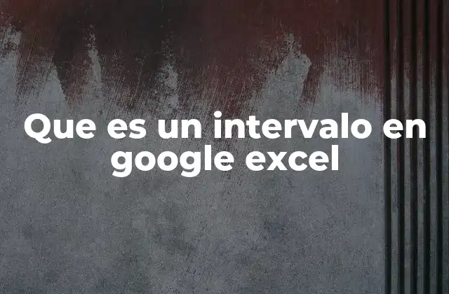 Que es un Intervalo en Google Excel